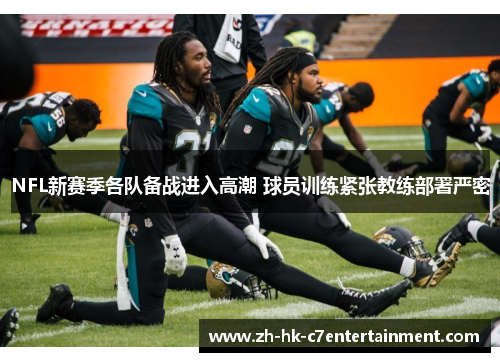 NFL新赛季各队备战进入高潮 球员训练紧张教练部署严密