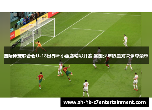 国际棒球联合会U-18世界杯小组赛精彩开赛 各国少年热血对决争夺荣耀