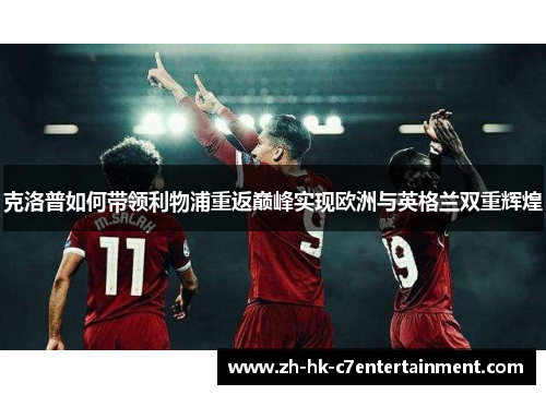 克洛普如何带领利物浦重返巅峰实现欧洲与英格兰双重辉煌