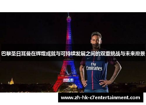 巴黎圣日耳曼在辉煌成就与可持续发展之间的双重挑战与未来愿景