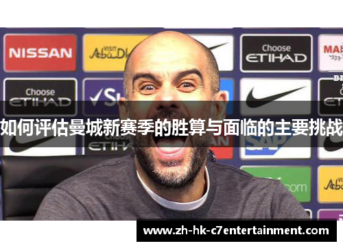 如何评估曼城新赛季的胜算与面临的主要挑战