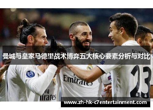 曼城与皇家马德里战术博弈五大核心要素分析与对比