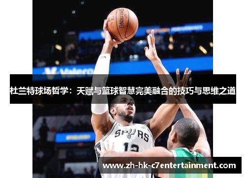 杜兰特球场哲学：天赋与篮球智慧完美融合的技巧与思维之道