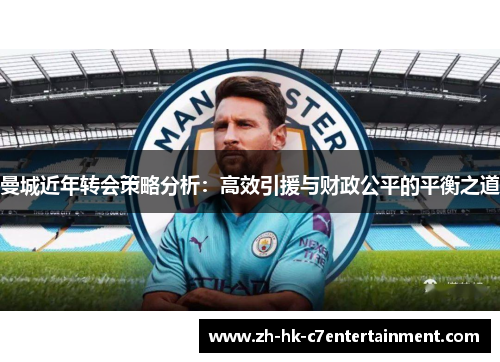 曼城近年转会策略分析：高效引援与财政公平的平衡之道