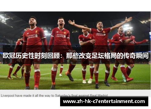 欧冠历史性时刻回顾：那些改变足坛格局的传奇瞬间