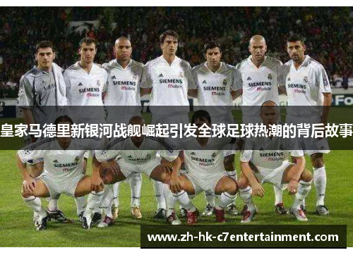 皇家马德里新银河战舰崛起引发全球足球热潮的背后故事