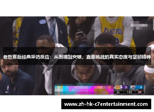 老詹赛后经典采访反应：从困境到突破，直面挑战的真实态度与坚韧精神