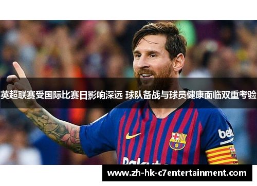 英超联赛受国际比赛日影响深远 球队备战与球员健康面临双重考验