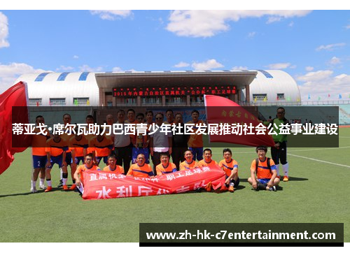 蒂亚戈·席尔瓦助力巴西青少年社区发展推动社会公益事业建设