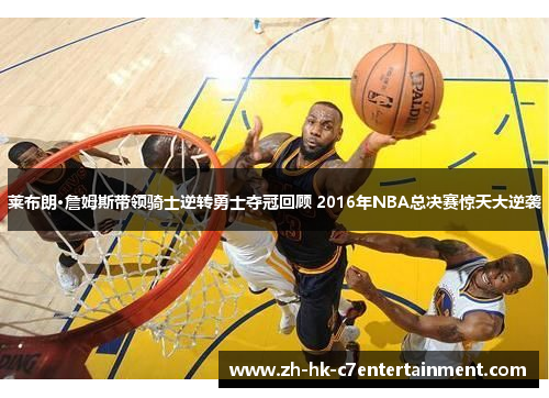 莱布朗·詹姆斯带领骑士逆转勇士夺冠回顾 2016年NBA总决赛惊天大逆袭