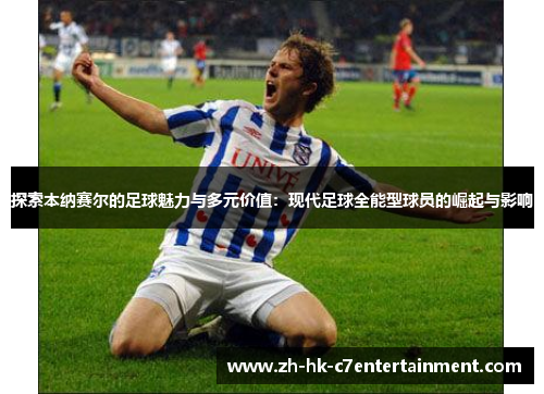 探索本纳赛尔的足球魅力与多元价值：现代足球全能型球员的崛起与影响