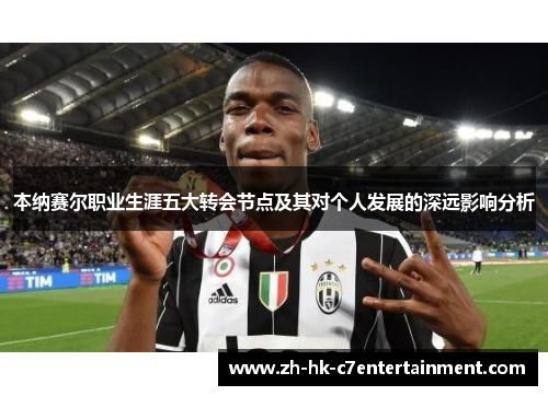 本纳赛尔职业生涯五大转会节点及其对个人发展的深远影响分析