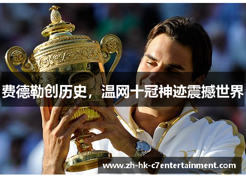 费德勒创历史，温网十冠神迹震撼世界