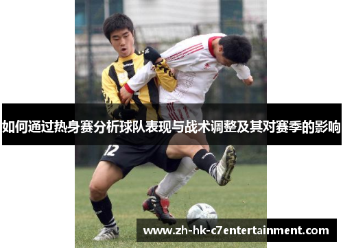 如何通过热身赛分析球队表现与战术调整及其对赛季的影响