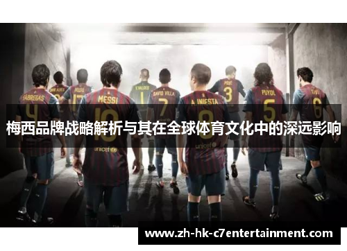 梅西品牌战略解析与其在全球体育文化中的深远影响