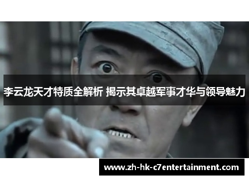 李云龙天才特质全解析 揭示其卓越军事才华与领导魅力