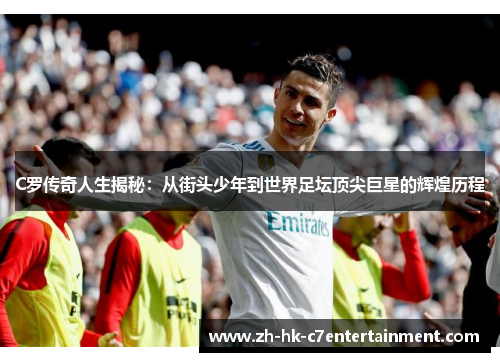 C罗传奇人生揭秘：从街头少年到世界足坛顶尖巨星的辉煌历程