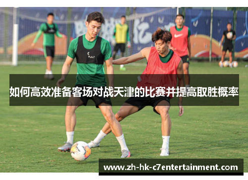 如何高效准备客场对战天津的比赛并提高取胜概率