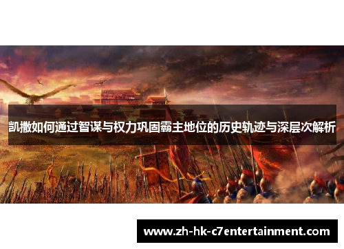 凯撒如何通过智谋与权力巩固霸主地位的历史轨迹与深层次解析