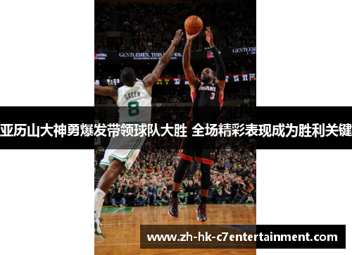 亚历山大神勇爆发带领球队大胜 全场精彩表现成为胜利关键