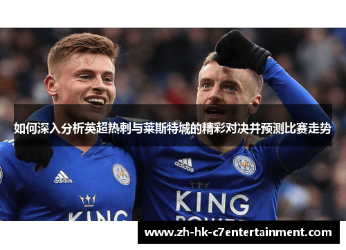 如何深入分析英超热刺与莱斯特城的精彩对决并预测比赛走势