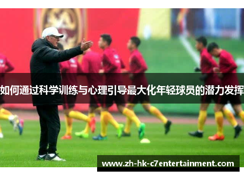 如何通过科学训练与心理引导最大化年轻球员的潜力发挥