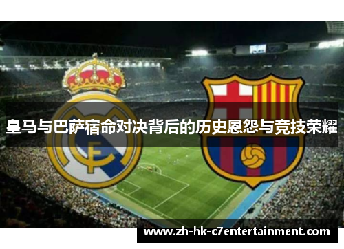 皇马与巴萨宿命对决背后的历史恩怨与竞技荣耀
