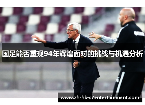 国足能否重现94年辉煌面对的挑战与机遇分析