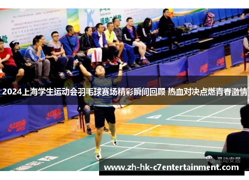 2024上海学生运动会羽毛球赛场精彩瞬间回顾 热血对决点燃青春激情