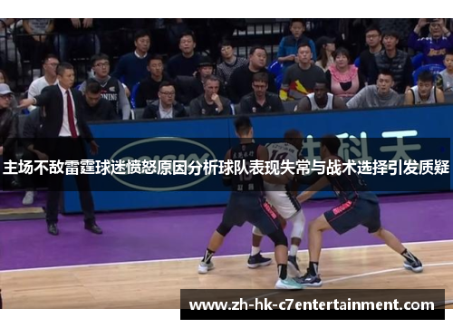 主场不敌雷霆球迷愤怒原因分析球队表现失常与战术选择引发质疑