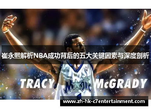 崔永熙解析NBA成功背后的五大关键因素与深度剖析