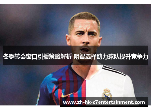 冬季转会窗口引援策略解析 明智选择助力球队提升竞争力