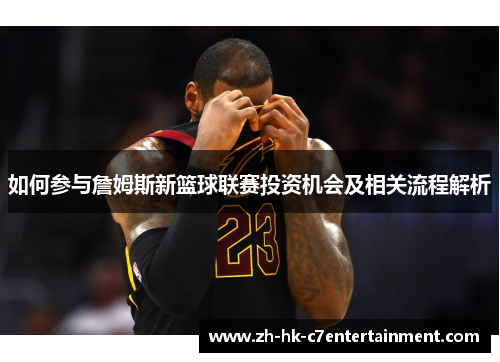 如何参与詹姆斯新篮球联赛投资机会及相关流程解析