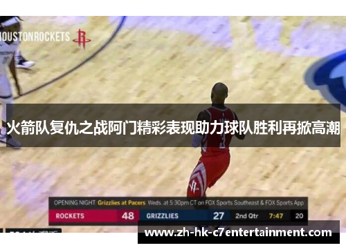 火箭队复仇之战阿门精彩表现助力球队胜利再掀高潮