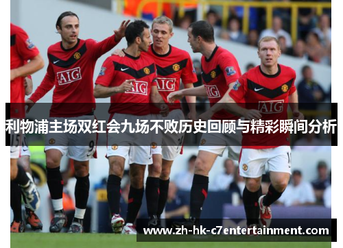 利物浦主场双红会九场不败历史回顾与精彩瞬间分析
