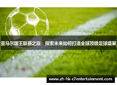 亚马尔国王联赛之旅：探索未来如何打造全球顶级足球盛宴