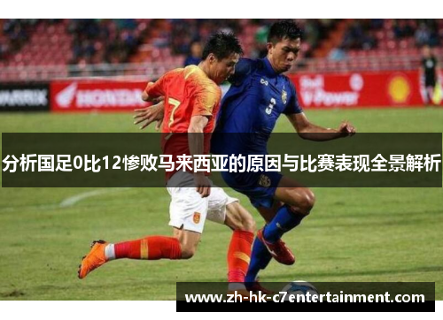 分析国足0比12惨败马来西亚的原因与比赛表现全景解析