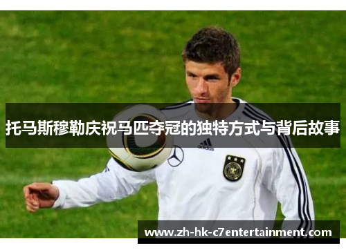 托马斯穆勒庆祝马匹夺冠的独特方式与背后故事