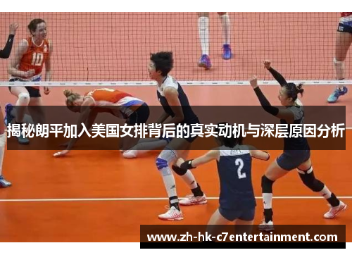 揭秘朗平加入美国女排背后的真实动机与深层原因分析