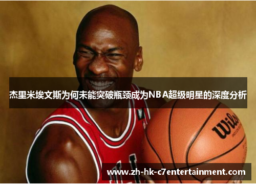 杰里米埃文斯为何未能突破瓶颈成为NBA超级明星的深度分析