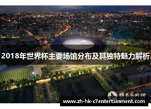 2018年世界杯主要场馆分布及其独特魅力解析