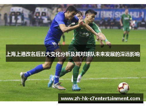 上海上港改名后五大变化分析及其对球队未来发展的深远影响