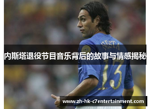 内斯塔退役节目音乐背后的故事与情感揭秘