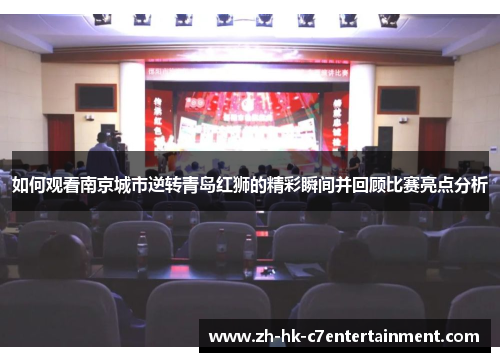 如何观看南京城市逆转青岛红狮的精彩瞬间并回顾比赛亮点分析