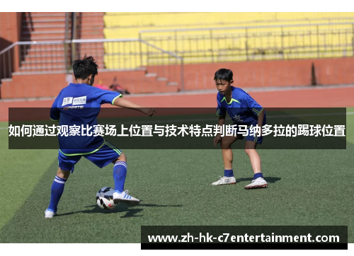 如何通过观察比赛场上位置与技术特点判断马纳多拉的踢球位置