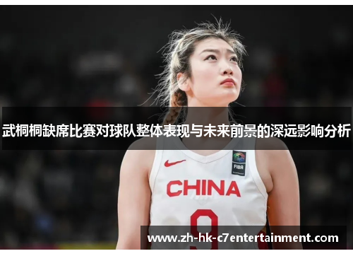 武桐桐缺席比赛对球队整体表现与未来前景的深远影响分析
