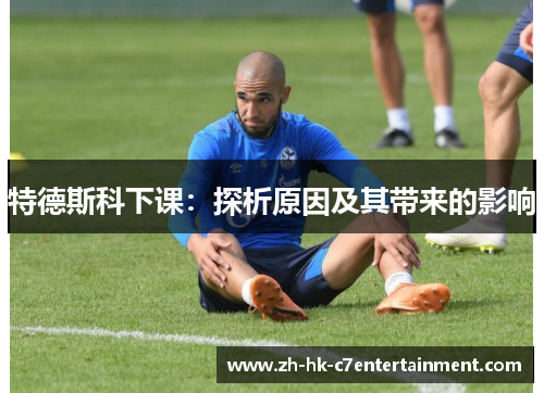 特德斯科下课：探析原因及其带来的影响