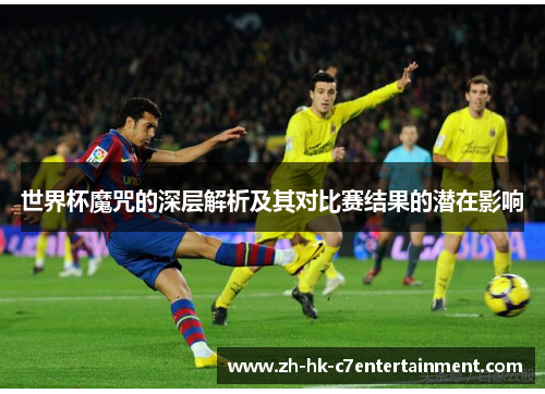 世界杯魔咒的深层解析及其对比赛结果的潜在影响