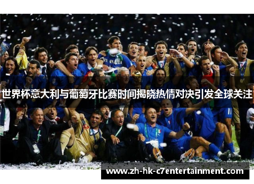 世界杯意大利与葡萄牙比赛时间揭晓热情对决引发全球关注