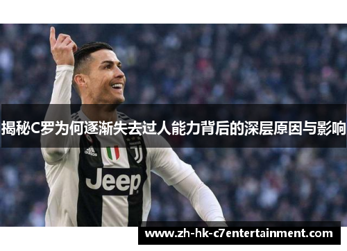 揭秘C罗为何逐渐失去过人能力背后的深层原因与影响